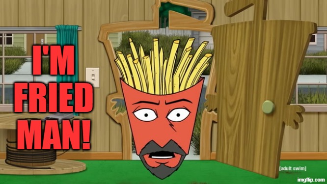 fries | I'M FRIED MAN! | image tagged in fries | made w/ Imgflip meme maker
