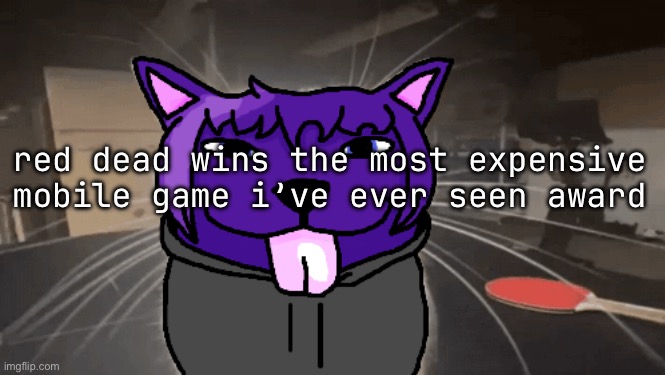 tge silly | red dead wins the most expensive mobile game i’ve ever seen award | image tagged in tge silly | made w/ Imgflip meme maker