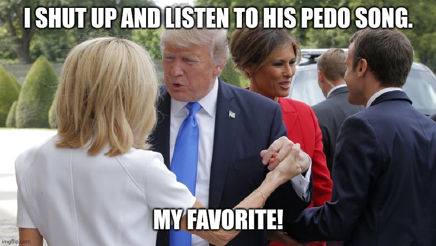 I SHUT UP AND LISTEN TO HIS PEDO SONG. MY FAVORITE! | image tagged in trump pervert | made w/ Imgflip meme maker