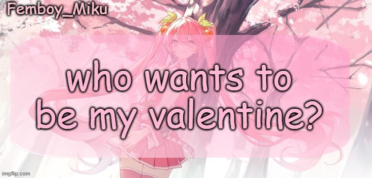 im single af | who wants to be my valentine? | image tagged in femboy miku sakura miku anouncment | made w/ Imgflip meme maker