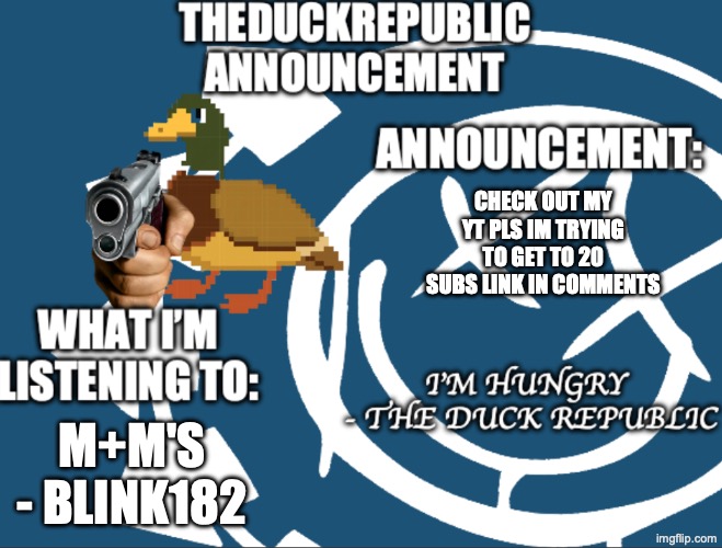 https://www.youtube.com/@CaidenPlayz-yt3 | CHECK OUT MY YT PLS IM TRYING TO GET TO 20 SUBS LINK IN COMMENTS; M+M'S - BLINK182 | image tagged in duck republic announcement temp | made w/ Imgflip meme maker