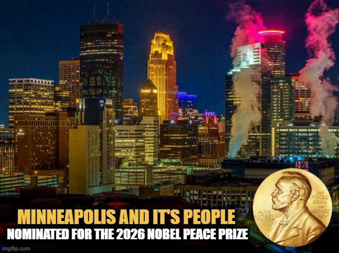 Trump and MAGA in a rage as Minneapolis and it's people get nominated for the 2026 Nobel Peace Prize for their resistance to ICE | MINNEAPOLIS AND IT'S PEOPLE; NOMINATED FOR THE 2026 NOBEL PEACE PRIZE | image tagged in minneapolis,minnesota,ice,resistance,nobel prize | made w/ Imgflip meme maker
