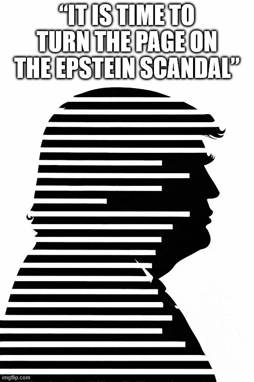 Time to turn the page | “IT IS TIME TO TURN THE PAGE ON THE EPSTEIN SCANDAL” | image tagged in redacted trump,donald trump,jeffrey epstein | made w/ Imgflip meme maker