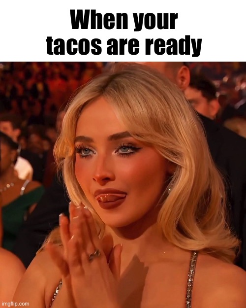 Sabrina Carpenter Tacos | When your tacos are ready | image tagged in sabrina carpenter grammys | made w/ Imgflip meme maker
