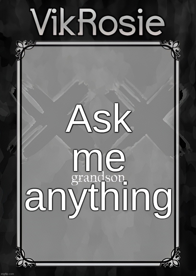 Rose's Grandson Temp | Ask me anything | image tagged in rose's grandson temp | made w/ Imgflip meme maker