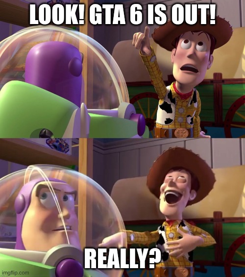 Never Gonna Happen | LOOK! GTA 6 IS OUT! REALLY? | image tagged in toy story funny scene | made w/ Imgflip meme maker