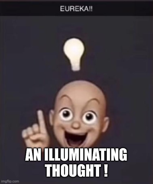 AN ILLUMINATING THOUGHT ! | image tagged in eureka | made w/ Imgflip meme maker