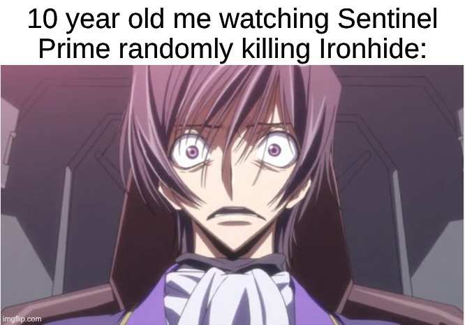 Imagine Griffith's Betrayal But Forced? | 10 year old me watching Sentinel Prime randomly killing Ironhide: | image tagged in memes,code geass,transformers,nostalgia,relatable,movies | made w/ Imgflip meme maker