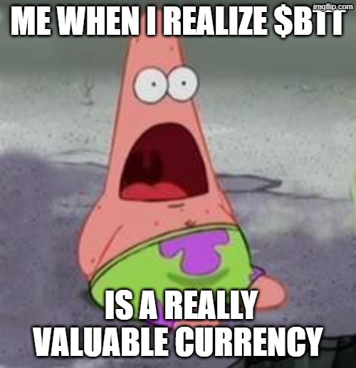 Suprised Patrick | ME WHEN I REALIZE $BTT; IS A REALLY VALUABLE CURRENCY | image tagged in suprised patrick | made w/ Imgflip meme maker