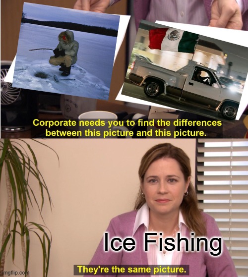 Ice Fishing | Ice Fishing | image tagged in memes,they're the same picture | made w/ Imgflip meme maker