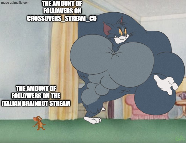 i beat caputung | THE AMOUNT OF  FOLLOWERS ON CROSSOVERS_STREAM_CO; THE AMOUNT OF FOLLOWERS ON THE ITALIAN BRAINROT STREAM | image tagged in buff tom and jerry meme template | made w/ Imgflip meme maker