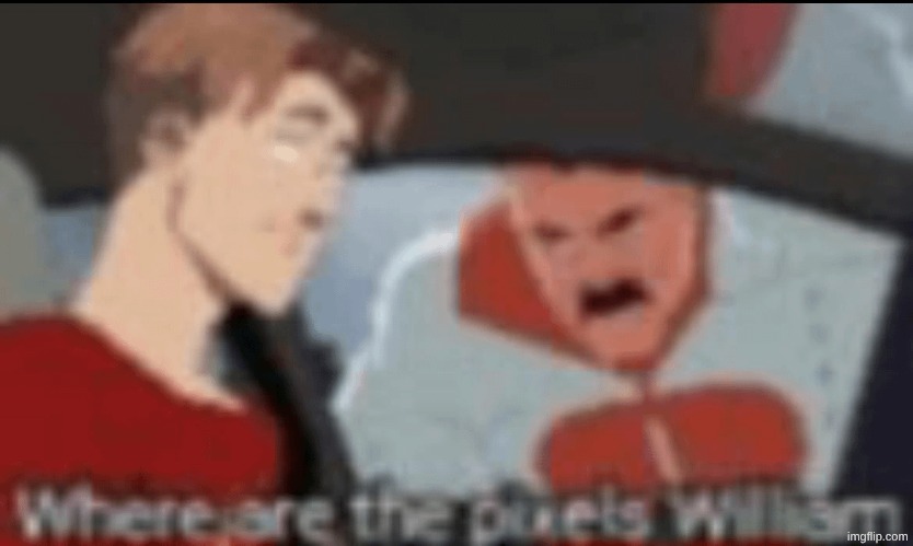 Where are the pixels, William. | image tagged in where are the pixels william | made w/ Imgflip meme maker