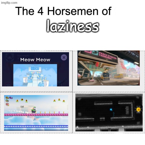 Guess which ones are funny bad | laziness | image tagged in four horsemen,super mario,mario kart,mario,rolling sky,geometry dash | made w/ Imgflip meme maker