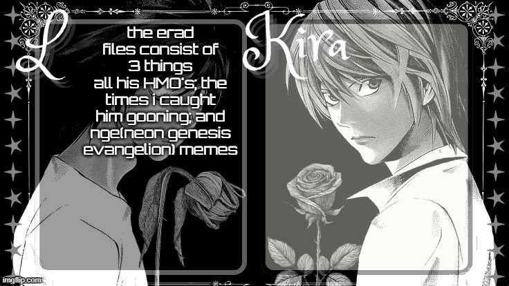 L and Kira temp | the erad files consist of 3 things
all his HMO's; the times i caught him gooning; and nge(neon genesis evangelion) memes | image tagged in l and kira temp | made w/ Imgflip meme maker
