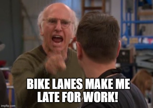 bike lanes make me late for work | BIKE LANES MAKE ME; LATE FOR WORK! | image tagged in larry david upset | made w/ Imgflip meme maker
