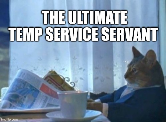 THE ULTIMATE TEMP SERVICE SERVANT | image tagged in memes,i should buy a boat cat | made w/ Imgflip meme maker