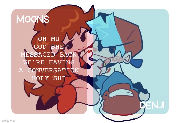 Moons n Denji | FNF temp | OH MU GOD SHE MESSAGED BACK WE'RE HAVING A CONVERSATION HOLY SHI | image tagged in moons n denji fnf temp | made w/ Imgflip meme maker