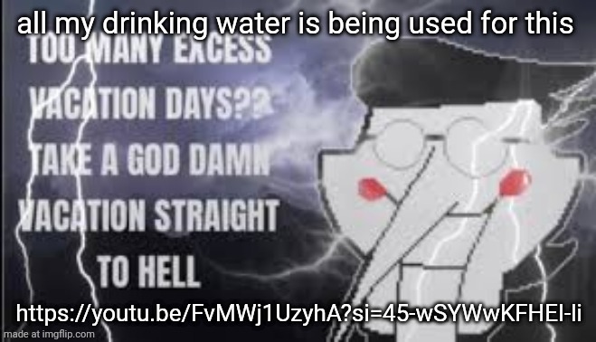 LowTierSpamton | all my drinking water is being used for this; https://youtu.be/FvMWj1UzyhA?si=45-wSYWwKFHEI-li | image tagged in lowtierspamton | made w/ Imgflip meme maker