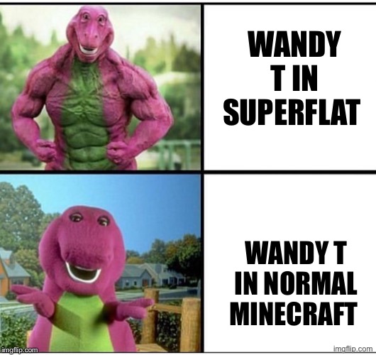 Wandy T | WANDY T IN SUPERFLAT; WANDY T IN NORMAL MINECRAFT | image tagged in ripped barney | made w/ Imgflip meme maker