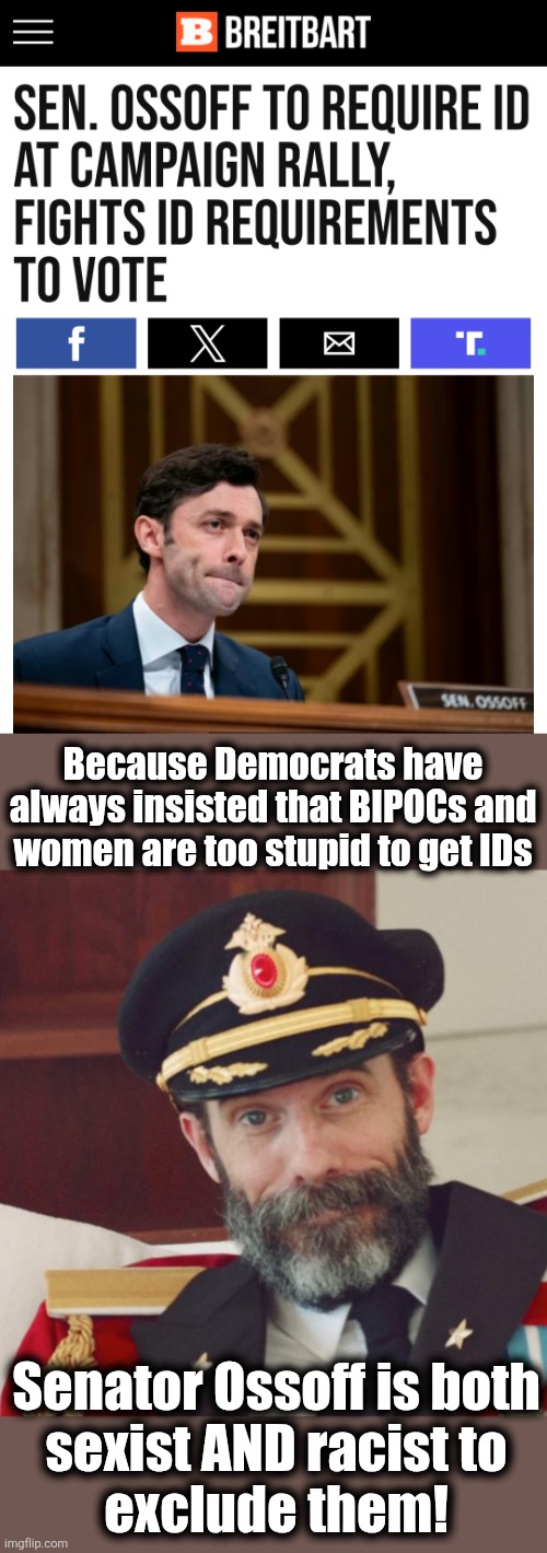 Because Democrats have
always insisted that BIPOCs and
women are too stupid to get IDs; Senator Ossoff is both
sexist AND racist to
exclude them! | image tagged in captain obvious,jon ossoff,memes,id,democrats,racist | made w/ Imgflip meme maker