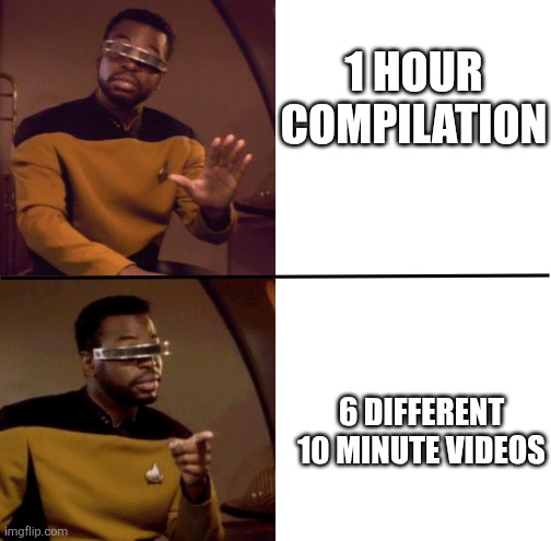 Do you do this too? | 1 HOUR COMPILATION; 6 DIFFERENT 10 MINUTE VIDEOS | image tagged in geordi la forge | made w/ Imgflip meme maker