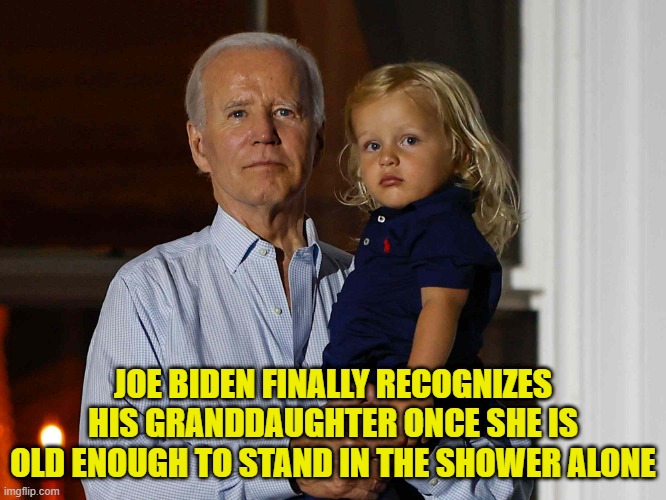 JOE BIDEN FINALLY RECOGNIZES HIS GRANDDAUGHTER ONCE SHE IS OLD ENOUGH TO STAND IN THE SHOWER ALONE | made w/ Imgflip meme maker