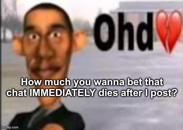 Obama have dih | How much you wanna bet that chat IMMEDIATELY dies after I post? | image tagged in obama have dih | made w/ Imgflip meme maker