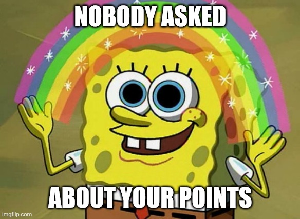 NOBODY ASKED ABOUT YOUR POINTS | image tagged in memes,imagination spongebob | made w/ Imgflip meme maker