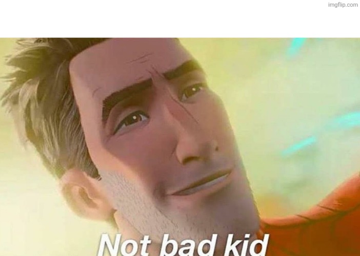 Not bad kid | image tagged in not bad kid | made w/ Imgflip meme maker