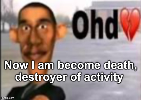 Obama have dih | Now I am become death, destroyer of activity | image tagged in obama have dih | made w/ Imgflip meme maker