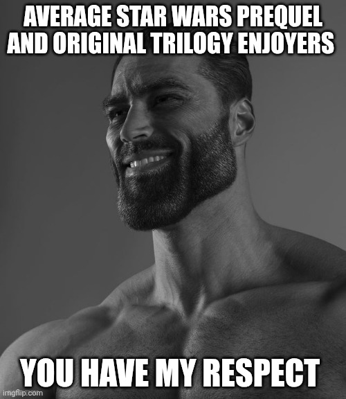 Star Wars Prequel and Original Trilogy is goated | AVERAGE STAR WARS PREQUEL AND ORIGINAL TRILOGY ENJOYERS; YOU HAVE MY RESPECT | image tagged in giga chad,star wars | made w/ Imgflip meme maker