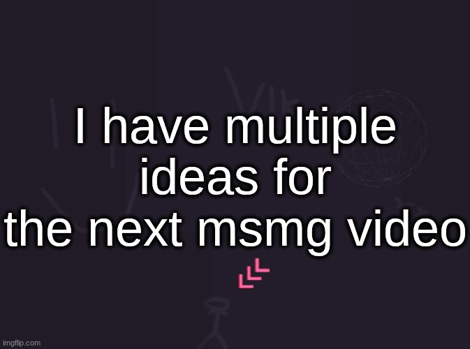 Music Made By MSMG Users, MSMGs Horrific Confessions, Hated Users Pt. 2, MSMG User Iceberg | I have multiple ideas for the next msmg video | image tagged in vik's image | made w/ Imgflip meme maker