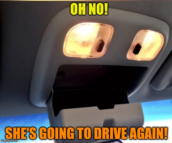 Even the car is scared | OH NO! SHE'S GOING TO DRIVE AGAIN! | image tagged in women drivers,scared,car,facial expressions,lol | made w/ Imgflip meme maker