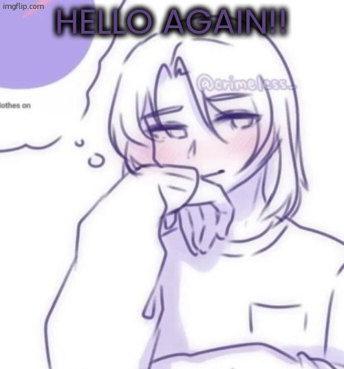 , | HELLO AGAIN!! | image tagged in smug look | made w/ Imgflip meme maker