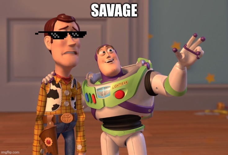 X, X Everywhere Meme | SAVAGE | image tagged in memes,x x everywhere | made w/ Imgflip meme maker