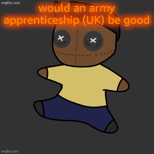 im still in year nine but im jus wondering | would an army apprenticeship (UK) be good | image tagged in getawax mp4 plushie thx disco | made w/ Imgflip meme maker
