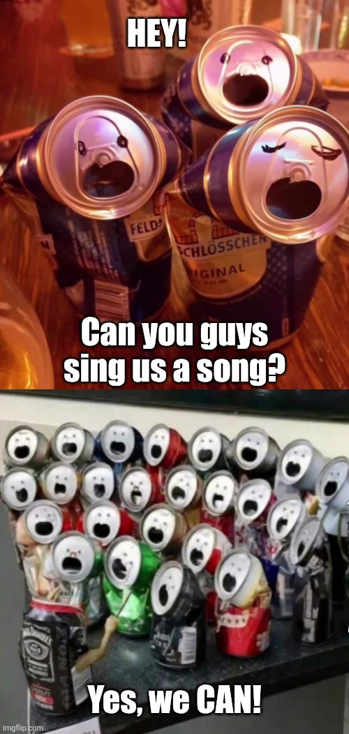 Uncanny | HEY! Can you guys sing us a song? Yes, we CAN! | image tagged in cans,singing,can,choir,eyeroll | made w/ Imgflip meme maker