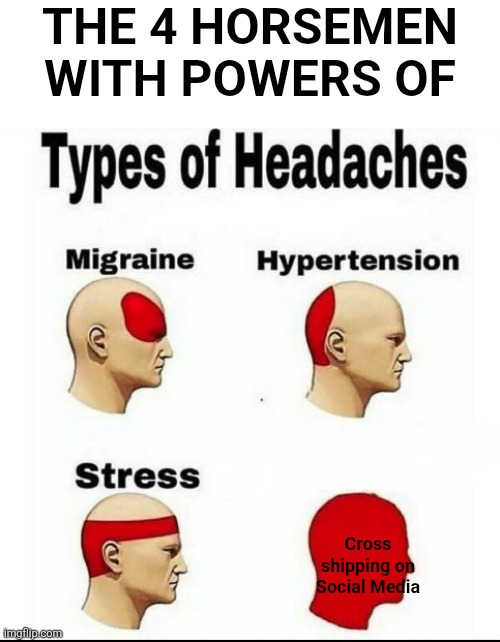 When Cross shipping has gone to far | THE 4 HORSEMEN WITH POWERS OF; Cross shipping on Social Media | image tagged in types of headaches meme | made w/ Imgflip meme maker