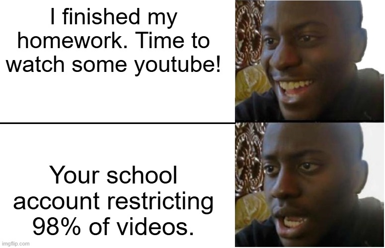 School Account | I finished my homework. Time to watch some youtube! Your school account restricting 98% of videos. | image tagged in disappointed black guy | made w/ Imgflip meme maker