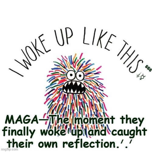 trump sucks | ⁶⁶⁶ 
⸸☿; MAGA—The moment they finally woke up and caught their own reflection.ᐟ.ᐟ | made w/ Imgflip meme maker