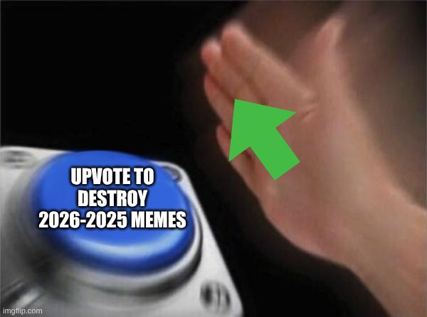 UPVOTE TO DESTROY 2026-2025 MEMES | image tagged in memes,blank nut button | made w/ Imgflip meme maker