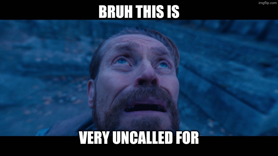 willem dafoe looking up | BRUH THIS IS VERY UNCALLED FOR | image tagged in willem dafoe looking up | made w/ Imgflip meme maker