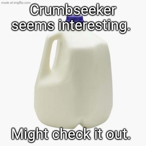 it's not | Crumbseeker seems interesting. Might check it out. | image tagged in milk | made w/ Imgflip meme maker