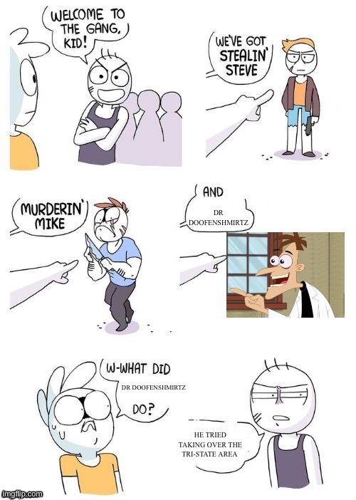 I had to search up how to spell his name | DR DOOFENSHMIRTZ; DR DOOFENSHMIRTZ; HE TRIED TAKING OVER THE TRI-STATE AREA | image tagged in what did x do | made w/ Imgflip meme maker