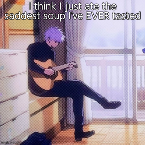 . | I think I just ate the saddest soup I've EVER tasted | made w/ Imgflip meme maker