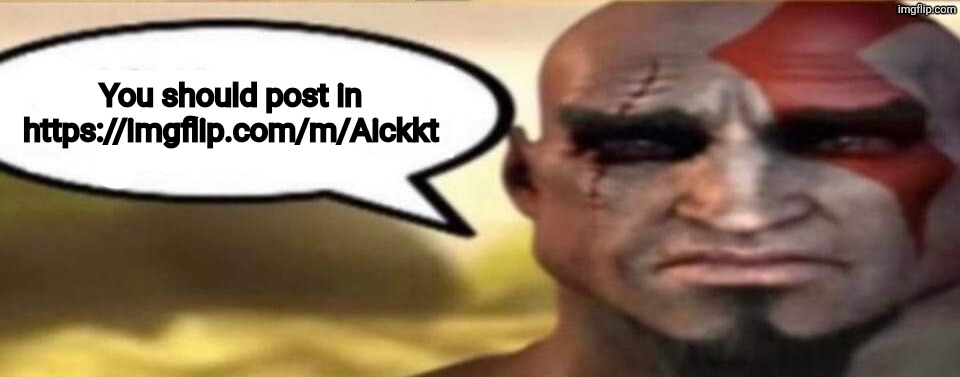 Link in comments | You should post in https://imgflip.com/m/Aickkt | image tagged in sad kratos speech bubble | made w/ Imgflip meme maker