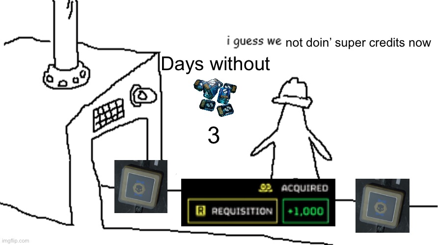 Did they nerf sc spawn rates on trivial? | not doin’ super credits now; Days without; 3 | image tagged in i guess we | made w/ Imgflip meme maker