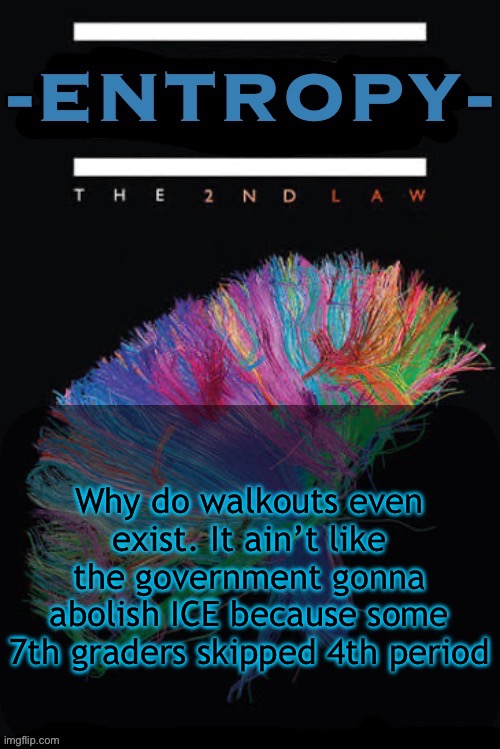 This generations is so illogical | Why do walkouts even exist. It ain’t like the government gonna abolish ICE because some 7th graders skipped 4th period | image tagged in entropy announcement temp | made w/ Imgflip meme maker