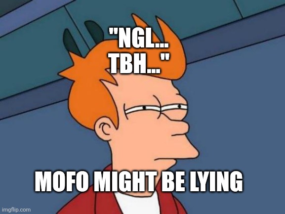 Ngl... tbh... | "NGL... TBH..."; MOFO MIGHT BE LYING | image tagged in memes,futurama fry | made w/ Imgflip meme maker