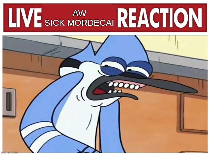 Live AW SIck Mordecai Reaction | AW
SICK MORDECAI | image tagged in live reaction | made w/ Imgflip meme maker